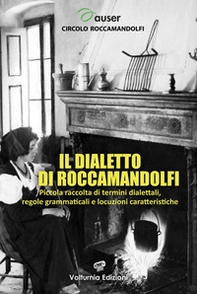 Il dialetto di Roccamandolfi. Piccola raccolta di termini dialettali, regole grammaticali e locuzioni caratteristiche - Librerie.coop