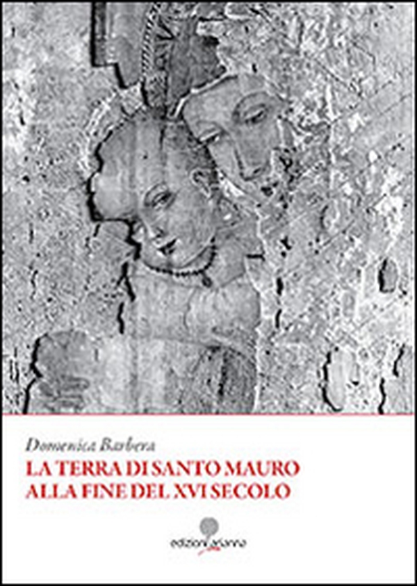La terra di Santo Mauro alla fine del XVI secolo - Librerie.coop La terra di Santo Mauro alla fine del XVI secolo - Librerie.coop