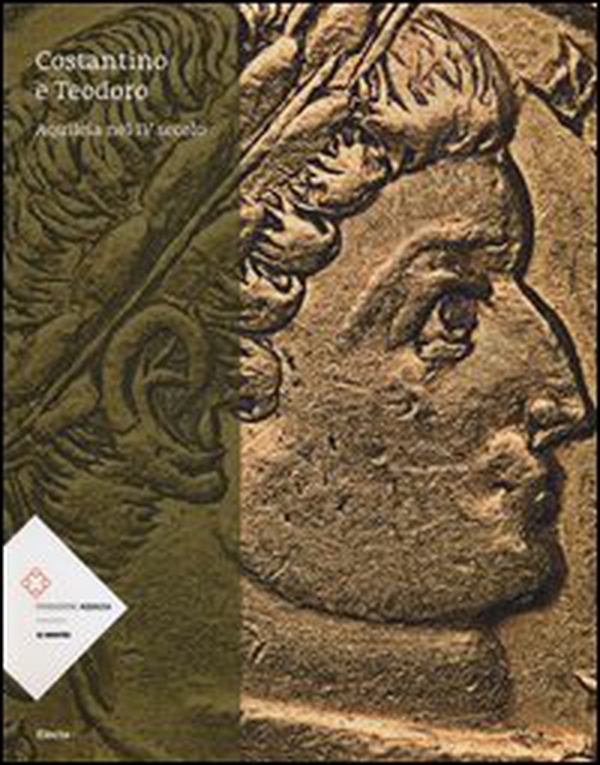 Costantino e Teodoro. Aquileia nel IV secolo. Catalogo della mostra (Aquileia, 5 luglio-3 novembre 2013) - Librerie.coop Costantino e Teodoro. Aquileia nel IV secolo. Catalogo della mostra (Aquileia, 5 luglio-3 novembre 2013) - Librerie.coop