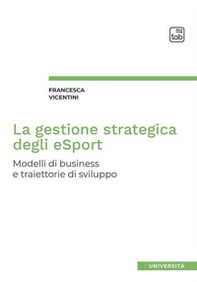La gestione strategica degli eSport. Modelli di business e traiettorie di sviluppo - Librerie.coop