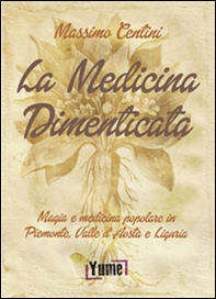La medicina dimenticata. Magia e medicina popolare in Piemonte, Liguria e Valle d'Aosta - Librerie.coop