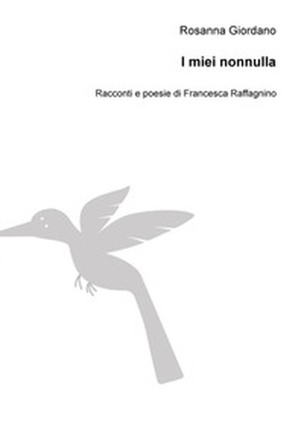 I miei nonnulla. Racconti e poesie di Francesca Raffagnino - Librerie.coop I miei nonnulla. Racconti e poesie di Francesca Raffagnino - Librerie.coop