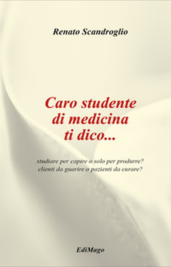 Caro studente di medicina ti dico... studiare per capire o solo per produrre? clienti da guarire o pazienti da curare? - Librerie.coop Caro studente di medicina ti dico... studiare per capire o solo per produrre? clienti da guarire o pazienti da curare? - Librerie.coop