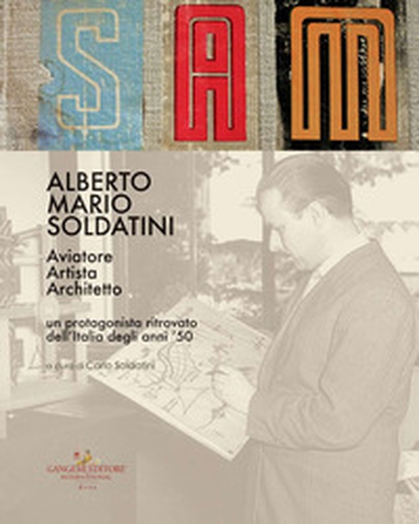 Alberto Mario Soldatini. Aviatore, artista, architetto. Un protagonista ritrovato dell'Italia degli anni '50 - Librerie.coop Alberto Mario Soldatini. Aviatore, artista, architetto. Un protagonista ritrovato dell'Italia degli anni '50 - Librerie.coop