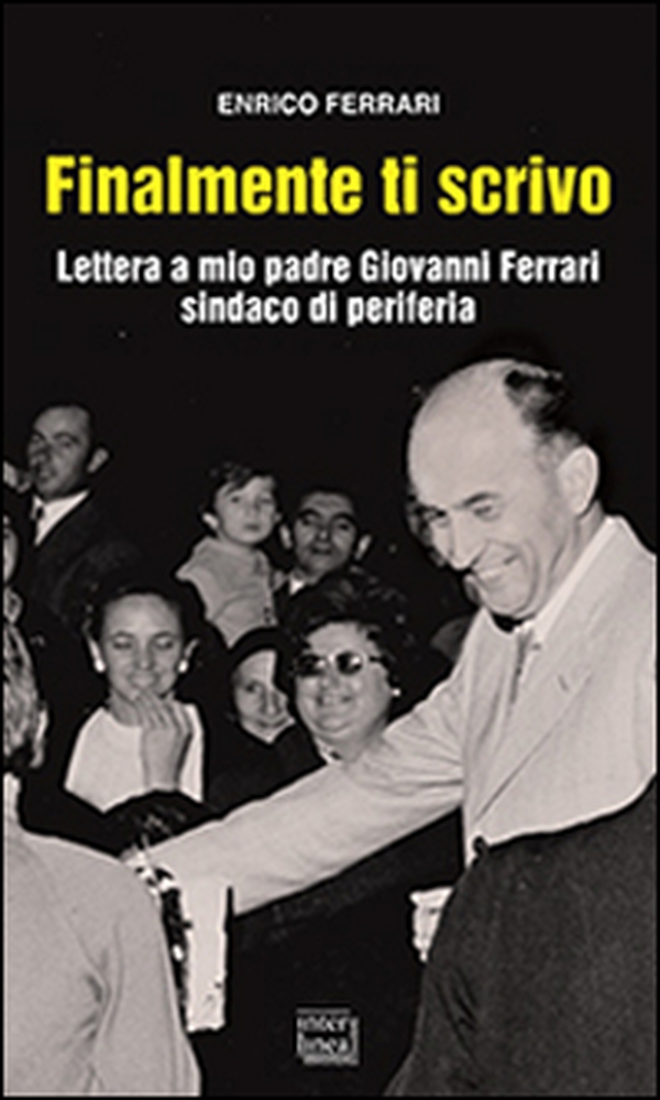 Finalmente ti scrivo. Lettera a mio padre Giovanni Ferrari sindaco di periferia - Librerie.coop Finalmente ti scrivo. Lettera a mio padre Giovanni Ferrari sindaco di periferia - Librerie.coop