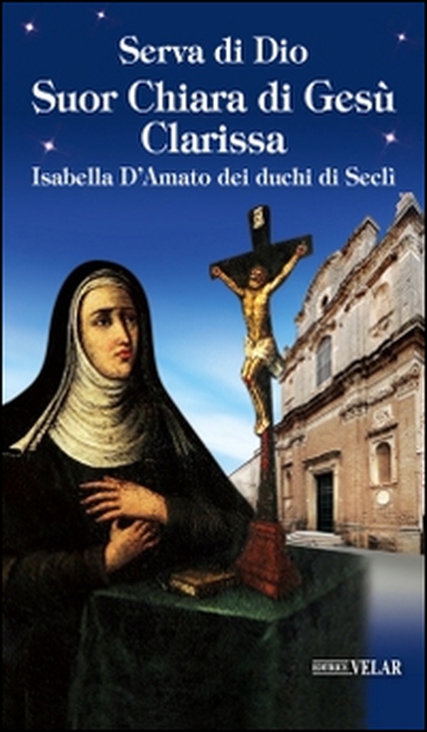 Serva di Dio Suor Chiara di Gesù Clarissa. Isabella D'Amato dei duchi di Seclì - Librerie.coop Serva di Dio Suor Chiara di Gesù Clarissa. Isabella D'Amato dei duchi di Seclì - Librerie.coop