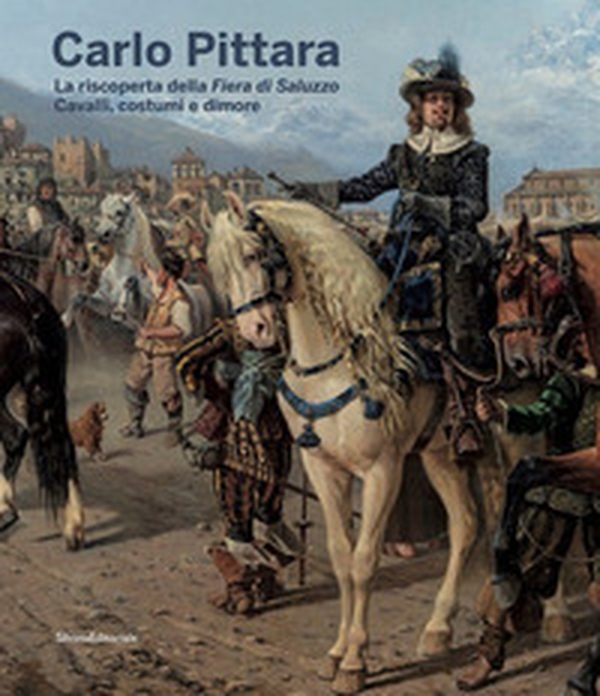 Carlo Pittara. La riscoperta della Fiera di Saluzzo. Cavalli, costumi e dimore - Librerie.coop Carlo Pittara. La riscoperta della Fiera di Saluzzo. Cavalli, costumi e dimore - Librerie.coop