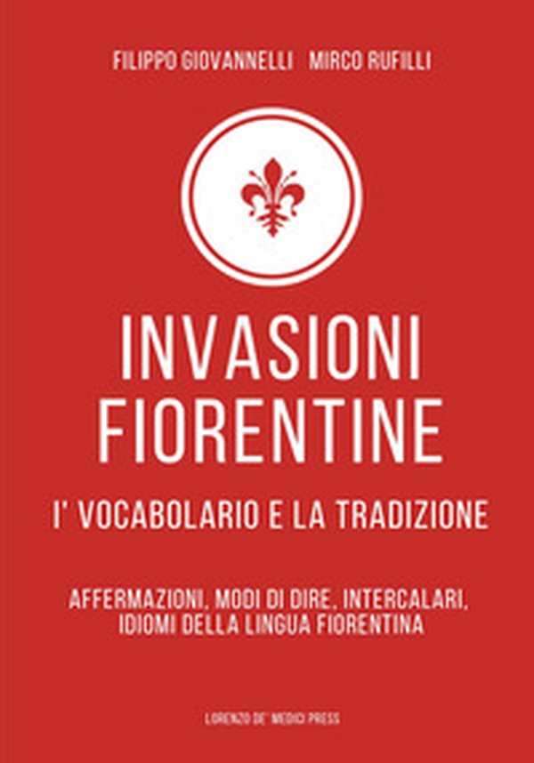 Invasioni fiorentine. I' vocabolario e la tradizione. Affermazioni, modi di dire, intercalari, idiomi della lingua fiorentina - Librerie.coop Invasioni fiorentine. I' vocabolario e la tradizione. Affermazioni, modi di dire, intercalari, idiomi della lingua fiorentina - Librerie.coop