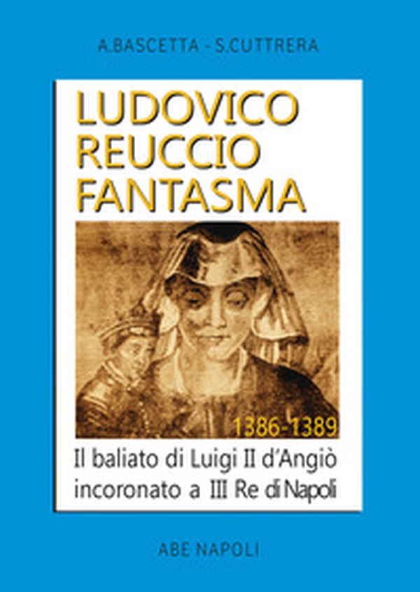 Ludovico Reuccio fantasma. Il baliato di Luigi II D'Angiò Incoronato a III re di Napoli. 1386-1389 - Librerie.coop Ludovico Reuccio fantasma. Il baliato di Luigi II D'Angiò Incoronato a III re di Napoli. 1386-1389 - Librerie.coop