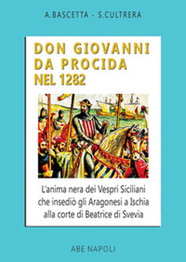 Don Giovanni da Procida nel 1282. L'anima nera dei Vespri Siciliani che insediò gli aragonesi a Ischia alla corte di Beatrice di Svevia - Librerie.coop Don Giovanni da Procida nel 1282. L'anima nera dei Vespri Siciliani che insediò gli aragonesi a Ischia alla corte di Beatrice di Svevia - Librerie.coop