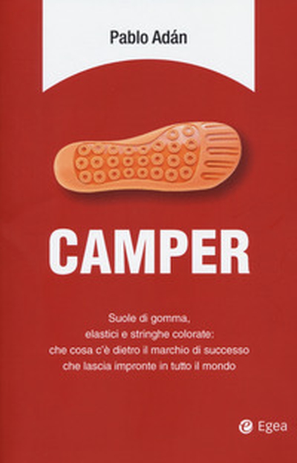 Camper. Suole di gomma, elastici e stringhe colorate: che cosa c'è dietro il marchio di successo che lascia impronte in tutto il mondo - Librerie.coop Camper. Suole di gomma, elastici e stringhe colorate: che cosa c'è dietro il marchio di successo che lascia impronte in tutto il mondo - Librerie.coop