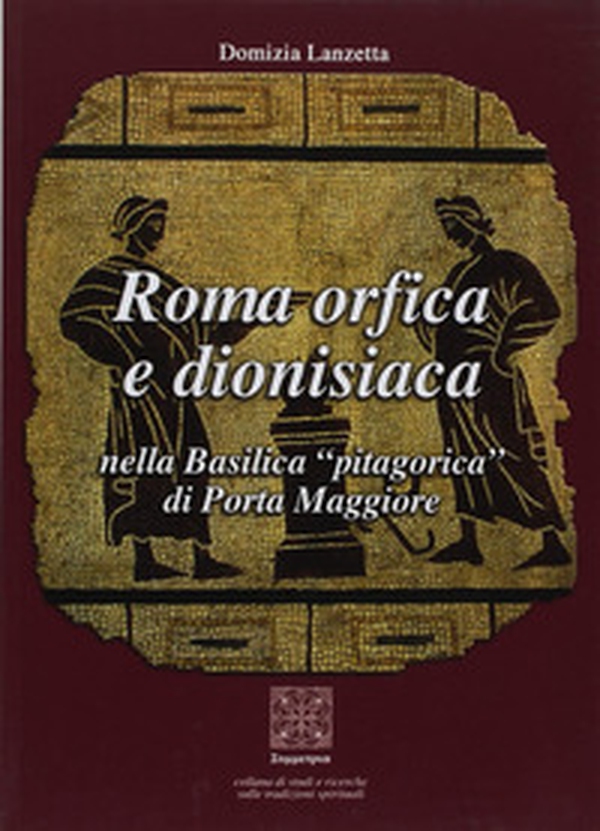 Roma orfica e dionisiaca nella basilica pitagorica di Porta Maggiore - Librerie.coop Roma orfica e dionisiaca nella basilica pitagorica di Porta Maggiore - Librerie.coop