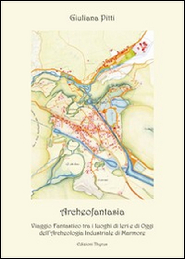 Archeofantasia. Viaggio fantastico tra i luoghi di ieri e di oggi dell'archeologia industriale di Marmore - Librerie.coop Archeofantasia. Viaggio fantastico tra i luoghi di ieri e di oggi dell'archeologia industriale di Marmore - Librerie.coop