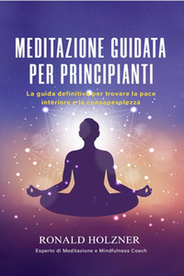 Meditazione guidata per principianti: la guida definitiva per trovare la pace interiore e la consapevolezza - Librerie.coop Meditazione guidata per principianti: la guida definitiva per trovare la pace interiore e la consapevolezza - Librerie.coop