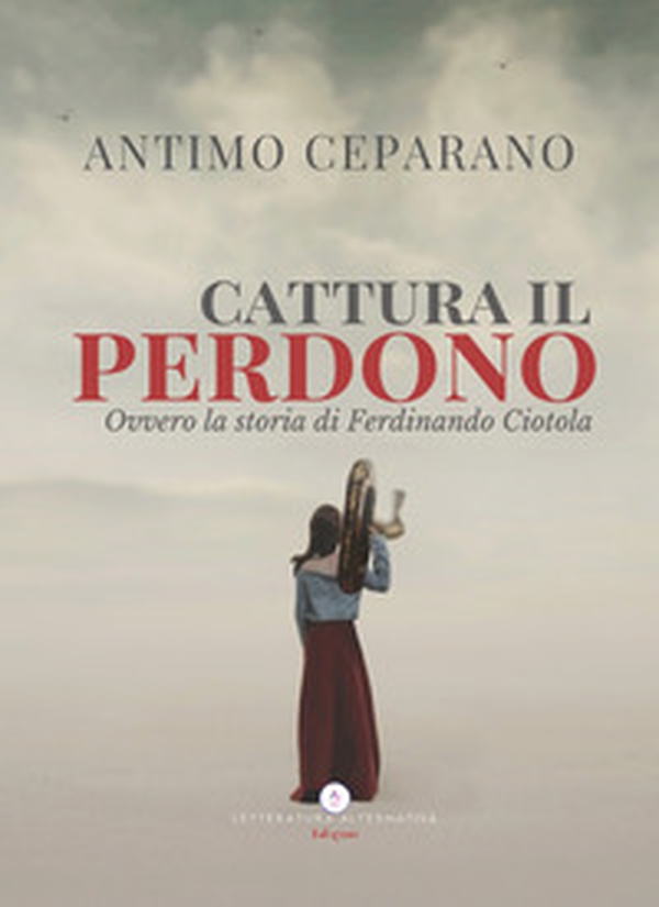 Cattura il perdono. Ovvero la storia di Ferdinando Ciotola - Librerie.coop Cattura il perdono. Ovvero la storia di Ferdinando Ciotola - Librerie.coop