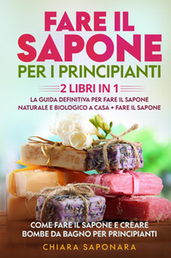 Fare il sapone per i principianti. Come fare il sapone e creare bombe da bagno per principianti - Librerie.coop Fare il sapone per i principianti. Come fare il sapone e creare bombe da bagno per principianti - Librerie.coop