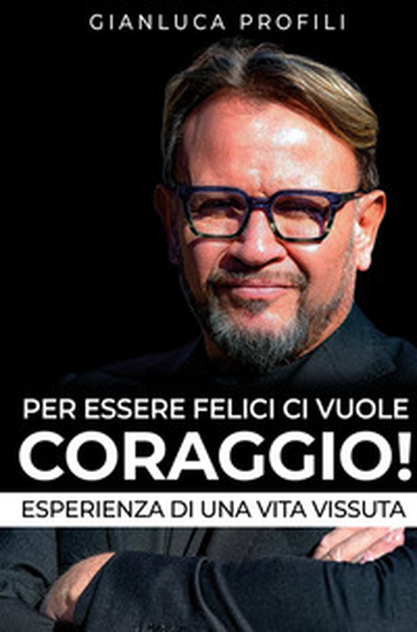 Per essere felici ci vuole coraggio! Esperienza di una vita vissuta - Librerie.coop Per essere felici ci vuole coraggio! Esperienza di una vita vissuta - Librerie.coop