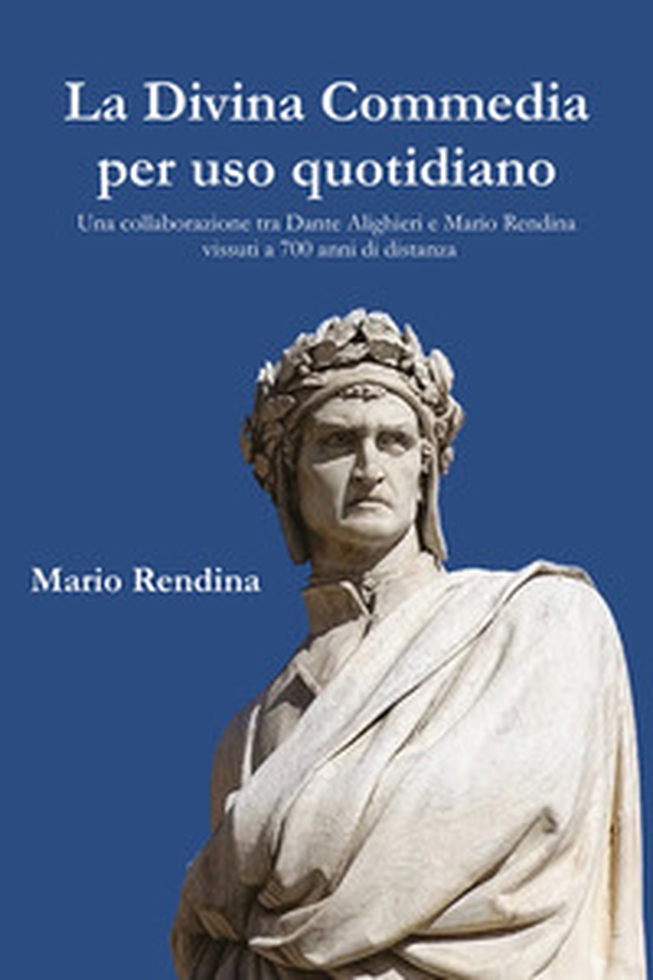 La Divina Commedia per uso quotidiano. Una collaborazione tra Dante Alighieri e Mario Rendina vissuti a 700 anni di distanza - Librerie.coop La Divina Commedia per uso quotidiano. Una collaborazione tra Dante Alighieri e Mario Rendina vissuti a 700 anni di distanza - Librerie.coop