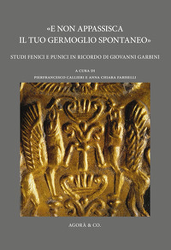 «E non appassisca il tuo germoglio spontaneo». Studi fenici e punici in ricordo di Giovanni Garbini - Librerie.coop «E non appassisca il tuo germoglio spontaneo». Studi fenici e punici in ricordo di Giovanni Garbini - Librerie.coop