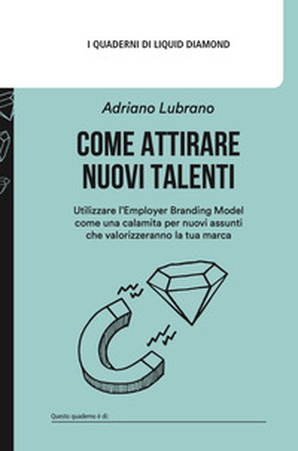 Come attirare nuovi talenti. Utilizzare l'Employer Branding Model come una calamita per nuovi assunti che valorizzeranno la tua marca - Librerie.coop Come attirare nuovi talenti. Utilizzare l'Employer Branding Model come una calamita per nuovi assunti che valorizzeranno la tua marca - Librerie.coop