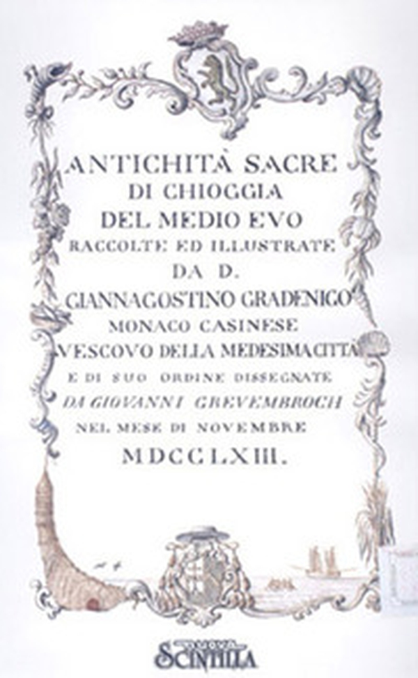 Antichità di Chioggia sacre e profane scelte da S.E.mons Giannagostino Gradenigo vescovo clugiense e disegnate da Giovanni Grevembroch nel 1763. Illustrate da mons. Girolamo Ravagnan canonico onorario nel 1835 - Librerie.coop Antichità di Chioggia sacre e profane scelte da S.E.mons Giannagostino Gradenigo vescovo clugiense e disegnate da Giovanni Grevembroch nel 1763. Illustrate da mons. Girolamo Ravagnan canonico onorario nel 1835 - Librerie.coop