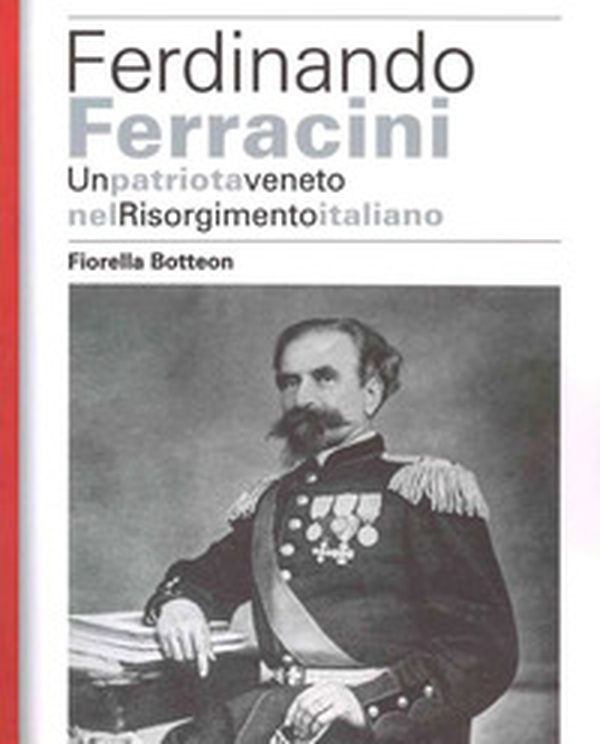 Ferdinando Ferracini. Un patriota veneto nel Risorgimento italiano - Librerie.coop Ferdinando Ferracini. Un patriota veneto nel Risorgimento italiano - Librerie.coop