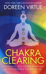 Chakra clearing. Risveglia il tuo potere spirituale di conoscenza e guarigione - Librerie.coop