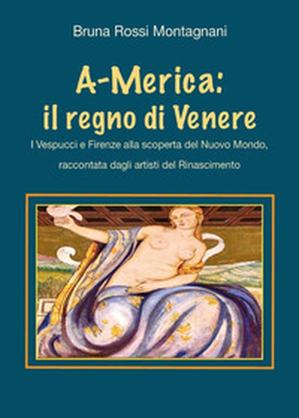 A-Merica: il regno di Venere. I Vespucci e Firenze alla scoperta del nuovo mondo, raccontata dagli artisti del Rinascimento - Librerie.coop A-Merica: il regno di Venere. I Vespucci e Firenze alla scoperta del nuovo mondo, raccontata dagli artisti del Rinascimento - Librerie.coop
