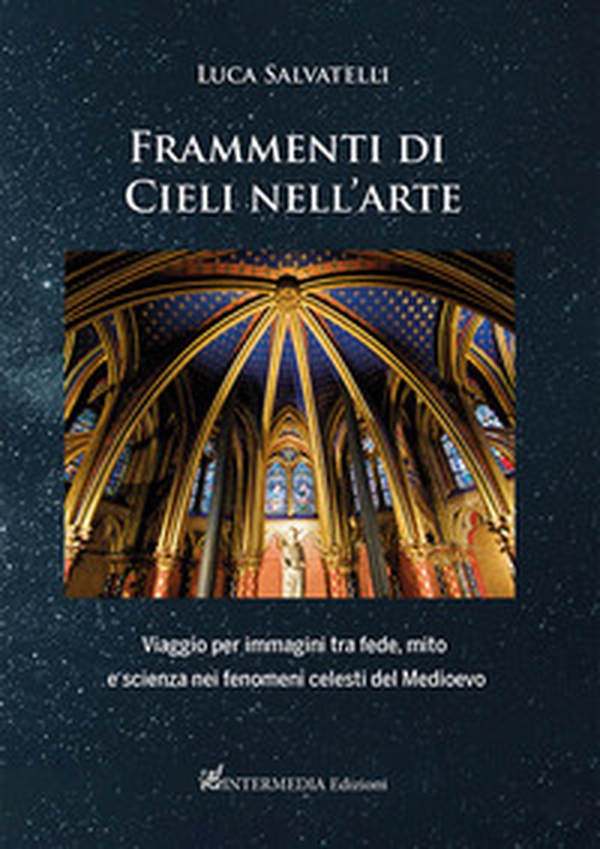 Frammenti di cieli nell'arte. Viaggio per immagini tra fede, mito e scienza nei fenomeni celesti del Medioevo - Librerie.coop Frammenti di cieli nell'arte. Viaggio per immagini tra fede, mito e scienza nei fenomeni celesti del Medioevo - Librerie.coop