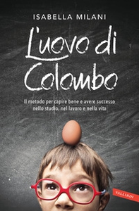 L'uovo di Colombo. Il metodo per capire bene e avere successo nello studio, nel lavoro e nella vita - Librerie.coop