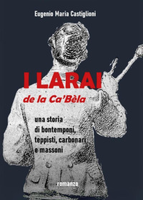 I Larai e la Ca' Bèla. Una storia di bontemponi, teppisti, carbonari e massoni - Librerie.coop I Larai e la Ca' Bèla. Una storia di bontemponi, teppisti, carbonari e massoni - Librerie.coop