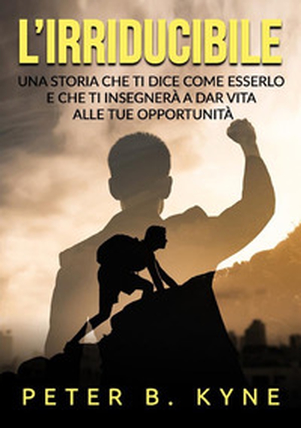 L'irriducibile. Una storia che ti dice come esserlo e che ti insegnerà a dar vita alle tue opportunità - Librerie.coop L'irriducibile. Una storia che ti dice come esserlo e che ti insegnerà a dar vita alle tue opportunità - Librerie.coop