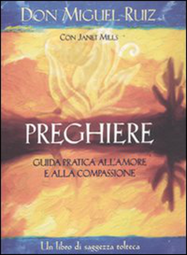 Preghiere. Guida pratica all'amore e alla compassione. Un libro di saggezza tolteca - Librerie.coop Preghiere. Guida pratica all'amore e alla compassione. Un libro di saggezza tolteca - Librerie.coop