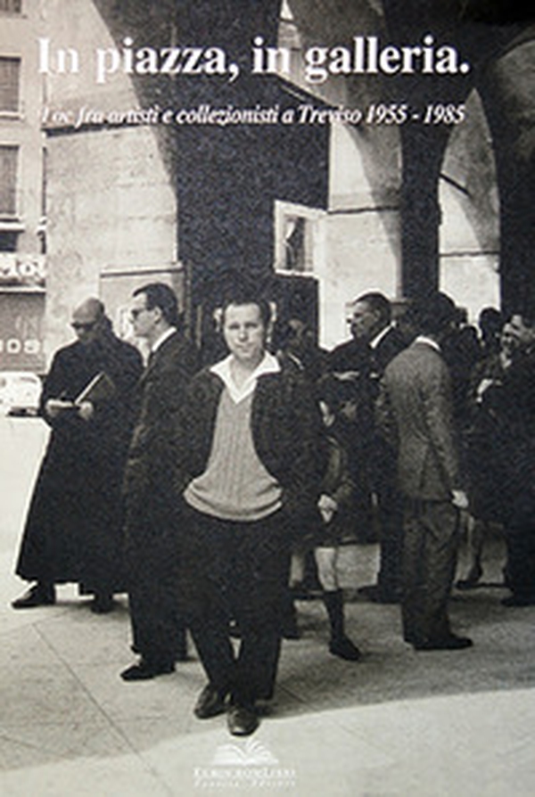 In piazza, in galleria. Tòe fra artisti e collezionisti a Treviso 1955-1985 - Librerie.coop In piazza, in galleria. Tòe fra artisti e collezionisti a Treviso 1955-1985 - Librerie.coop