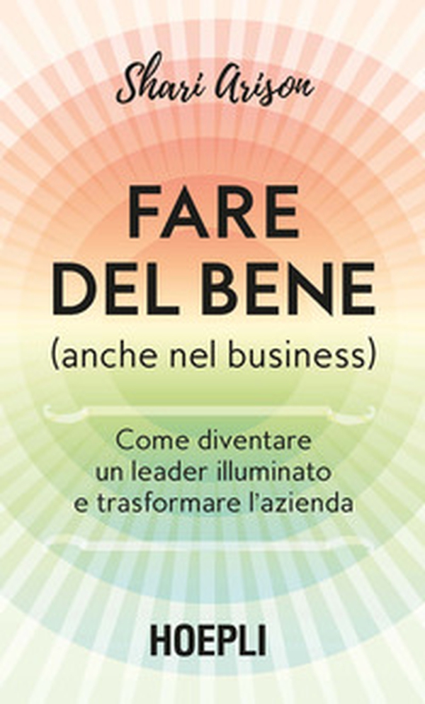 Fare del bene (anche nel business). Come diventare un leader illuminato e trasformare l'azienda - Librerie.coop Fare del bene (anche nel business). Come diventare un leader illuminato e trasformare l'azienda - Librerie.coop