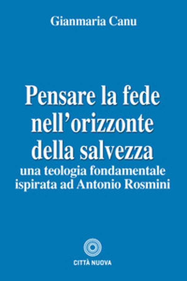 Pensare la fede nell'orizzonte della salvezza. Una teologia fondamentale ispirata ad Antonio Rosmini - Librerie.coop Pensare la fede nell'orizzonte della salvezza. Una teologia fondamentale ispirata ad Antonio Rosmini - Librerie.coop