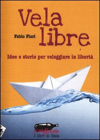 Vela libre. Idee e storie per veleggiare in libertà - Librerie.coop