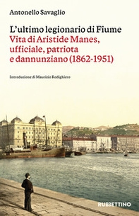 L'ultimo legionario di Fiume. Vita di Aristide Manes, ufficiale, patriota e dannunziano (1862-1951) - Librerie.coop