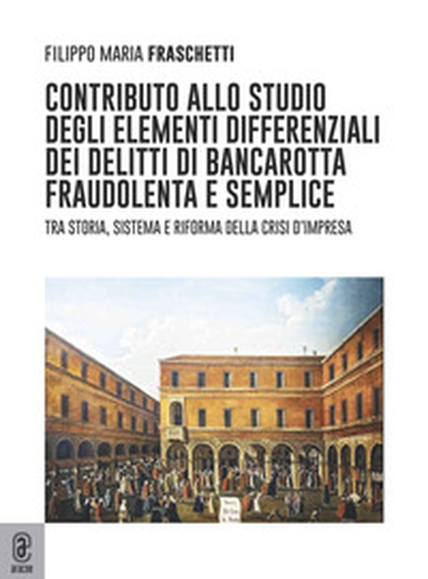 Contributo allo studio degli elementi differenziali dei delitti di bancarotta fraudolenta e semplice. Tra storia, sistema e riforma della crisi d'impresa - Librerie.coop Contributo allo studio degli elementi differenziali dei delitti di bancarotta fraudolenta e semplice. Tra storia, sistema e riforma della crisi d'impresa - Librerie.coop