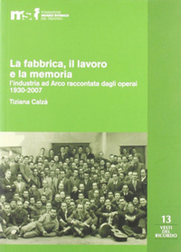 La fabbrica, il lavoro e la memoria: l'industria ad Arco raccontata dagli operai 1930-2007 - Librerie.coop La fabbrica, il lavoro e la memoria: l'industria ad Arco raccontata dagli operai 1930-2007 - Librerie.coop