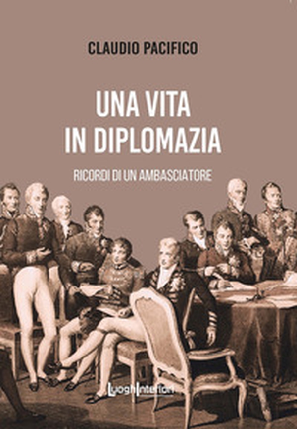 Una vita in diplomazia. Ricordi di un ambasciatore 1974-2013 - Librerie.coop Una vita in diplomazia. Ricordi di un ambasciatore 1974-2013 - Librerie.coop