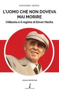L'uomo che non doveva mai morire. L'Albania e il regime di Enver Hoxha - Librerie.coop
