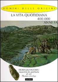 La vita quotidiana 400.000 anni fa. Fiorenzo Facchini racconta la giornata di un homo erectus - Librerie.coop