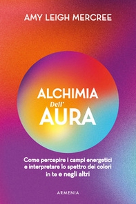 Alchimia dell'aura. Come percepire i campi energetici e interpretare lo spettro dei colori in te e negli altri - Librerie.coop