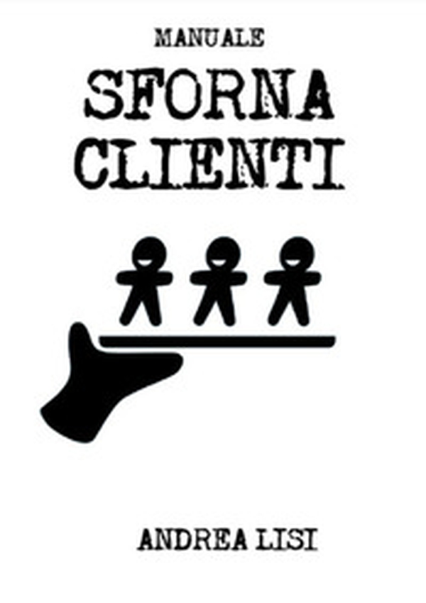 Manuale sfornaclienti. Il sistema di marketing scientifico per microimprese e professionisti - Librerie.coop Manuale sfornaclienti. Il sistema di marketing scientifico per microimprese e professionisti - Librerie.coop