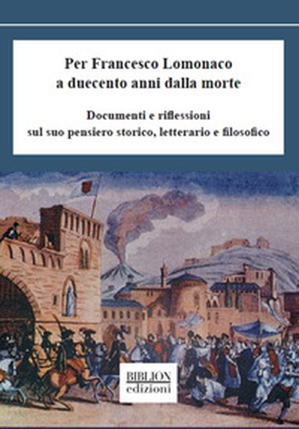 Per Francesco Lomonaco a duecento anni dalla morte. Documenti e riflessioni sul suo pensiero storico, letterario e filosofico - Librerie.coop Per Francesco Lomonaco a duecento anni dalla morte. Documenti e riflessioni sul suo pensiero storico, letterario e filosofico - Librerie.coop