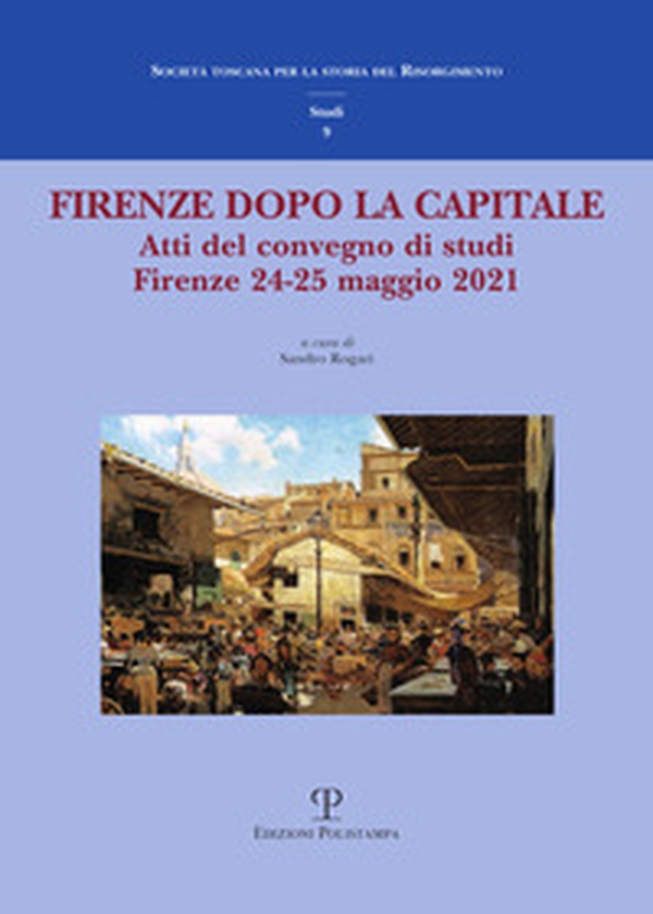 Firenze dopo la capitale. Atti del Convegno di studi (Firenze, 24-25 maggio 2021) - Librerie.coop Firenze dopo la capitale. Atti del Convegno di studi (Firenze, 24-25 maggio 2021) - Librerie.coop