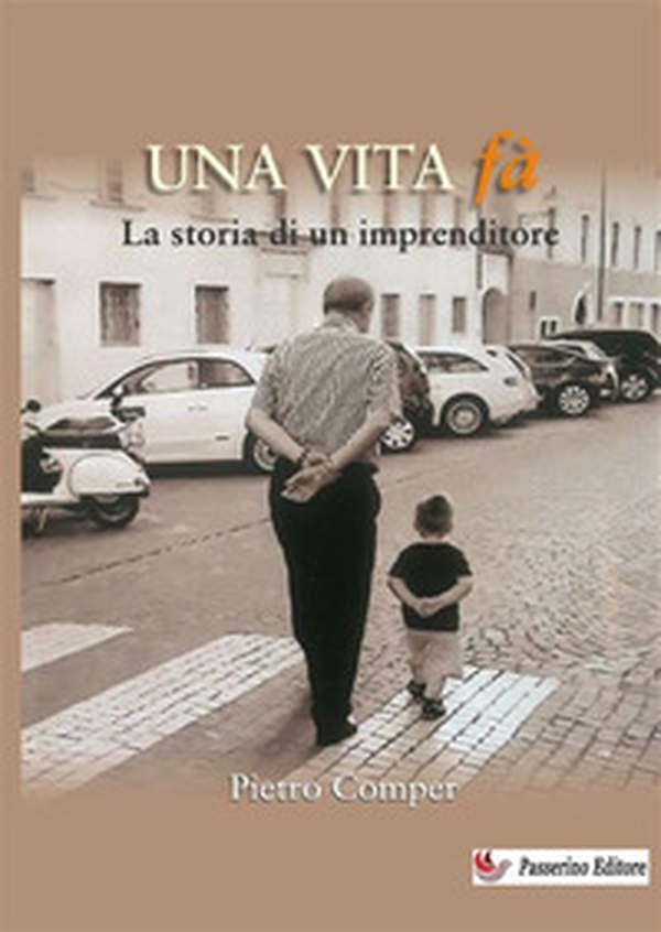 Una vita fà. La storia di un imprenditore - Librerie.coop Una vita fà. La storia di un imprenditore - Librerie.coop