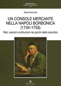 Un console mercante nella Napoli borbonica (1734-1755). Reti, nazioni e istituzioni nei giochi dello scambio - Librerie.coop