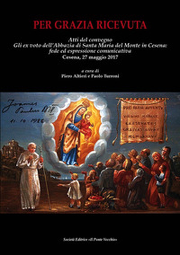 Per grazia ricevuta. Gli ex voto dell'Abbazia di Santa Maria del Monte in Cesena: fede ed espressione comunicativa. Atti del convegno (Cesena, 27 maggio 2017) - Librerie.coop Per grazia ricevuta. Gli ex voto dell'Abbazia di Santa Maria del Monte in Cesena: fede ed espressione comunicativa. Atti del convegno (Cesena, 27 maggio 2017) - Librerie.coop